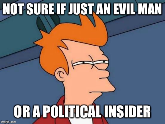 Futurama Fry Meme | NOT SURE IF JUST AN EVIL MAN OR A POLITICAL INSIDER | image tagged in memes,futurama fry | made w/ Imgflip meme maker