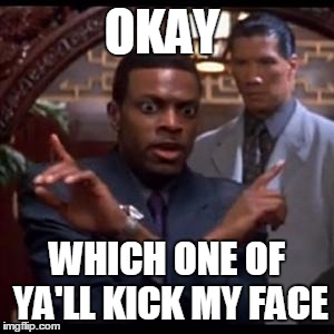 Chris Tucker - Which One Of Yall | OKAY; WHICH ONE OF YA'LL KICK MY FACE | image tagged in chris tucker - which one of yall | made w/ Imgflip meme maker