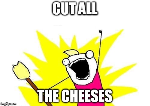 X All The Y Meme | CUT ALL THE CHEESES | image tagged in memes,x all the y | made w/ Imgflip meme maker