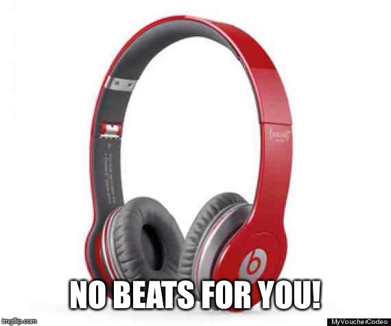 NO BEATS FOR YOU! | made w/ Imgflip meme maker