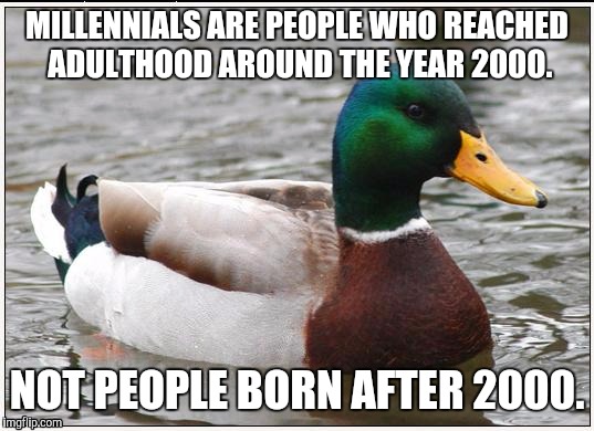 Actual Advice Mallard Meme | MILLENNIALS ARE PEOPLE WHO REACHED ADULTHOOD AROUND THE YEAR 2000. NOT PEOPLE BORN AFTER 2000. | image tagged in memes,actual advice mallard,AdviceAnimals | made w/ Imgflip meme maker