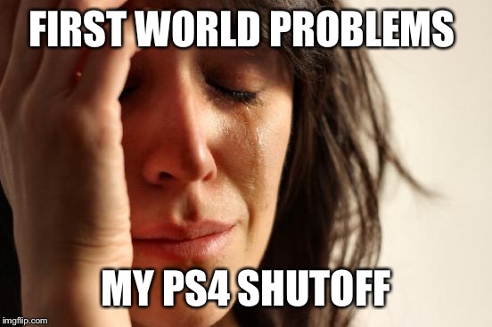 First World Problems | FIRST WORLD PROBLEMS; MY PS4 SHUTOFF | image tagged in memes,first world problems | made w/ Imgflip meme maker