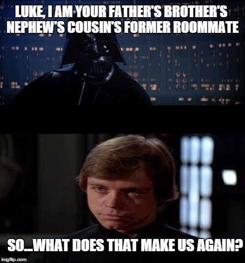 Star Wars  | LUKE, I AM YOUR FATHER'S BROTHER'S NEPHEW'S COUSIN'S FORMER ROOMMATE; SO...WHAT DOES THAT MAKE US AGAIN? | image tagged in memes,star wars no | made w/ Imgflip meme maker