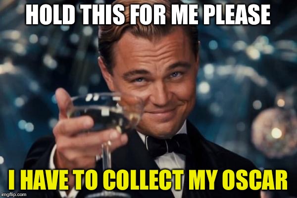 Leonardo Dicaprio Cheers Meme | HOLD THIS FOR ME PLEASE; I HAVE TO COLLECT MY OSCAR | image tagged in memes,leonardo dicaprio cheers | made w/ Imgflip meme maker