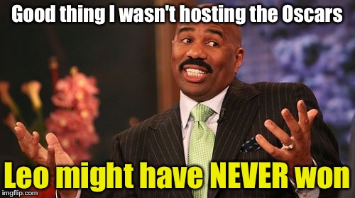 Steve Harvey | Good thing I wasn't hosting the Oscars; Leo might have NEVER won | image tagged in memes,steve harvey | made w/ Imgflip meme maker