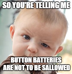 Skeptical Baby | SO YOU'RE TELLING ME; BUTTON BATTERIES ARE NOT TO BE SALLOWED | image tagged in memes,skeptical baby | made w/ Imgflip meme maker