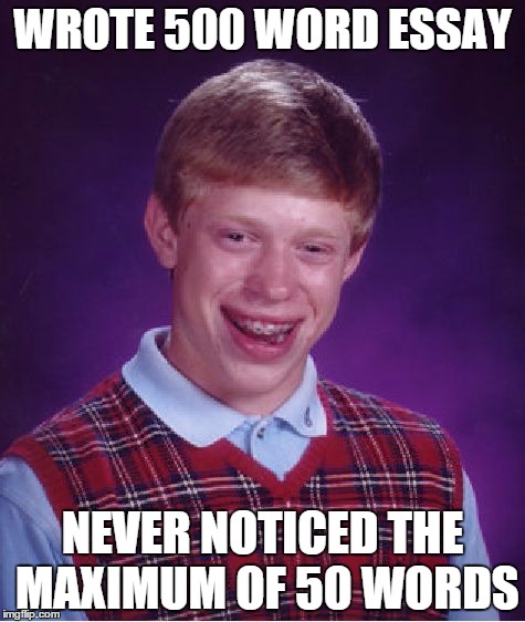 Bad Luck Brian | WROTE 500 WORD ESSAY; NEVER NOTICED THE MAXIMUM OF 50 WORDS | image tagged in memes,bad luck brian | made w/ Imgflip meme maker