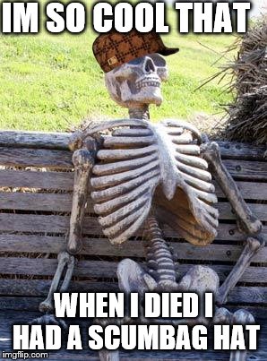 Waiting Skeleton | IM SO COOL THAT; WHEN I DIED I HAD A SCUMBAG HAT | image tagged in memes,waiting skeleton,scumbag | made w/ Imgflip meme maker