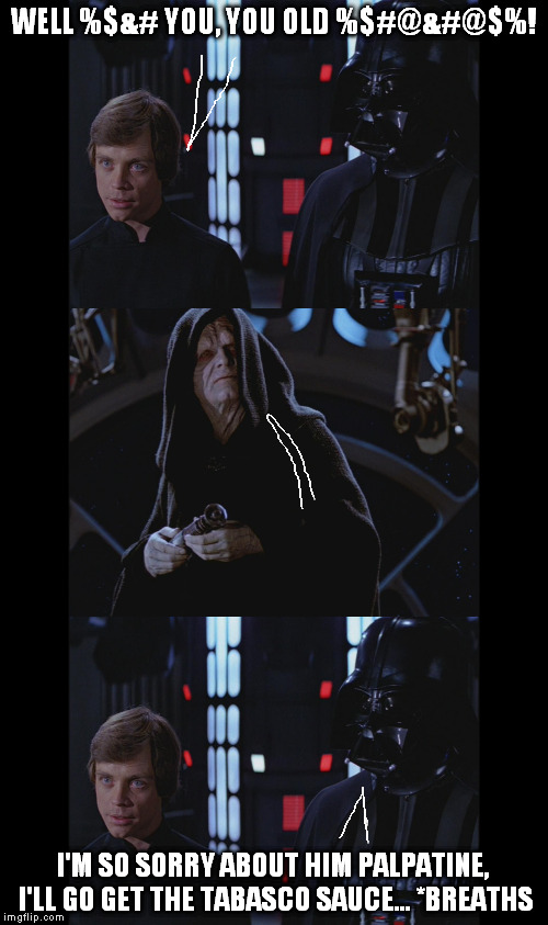 WELL %$&# YOU, YOU OLD %$#@&#@$%! I'M SO SORRY ABOUT HIM PALPATINE, I'LL GO GET THE TABASCO SAUCE... *BREATHS | made w/ Imgflip meme maker