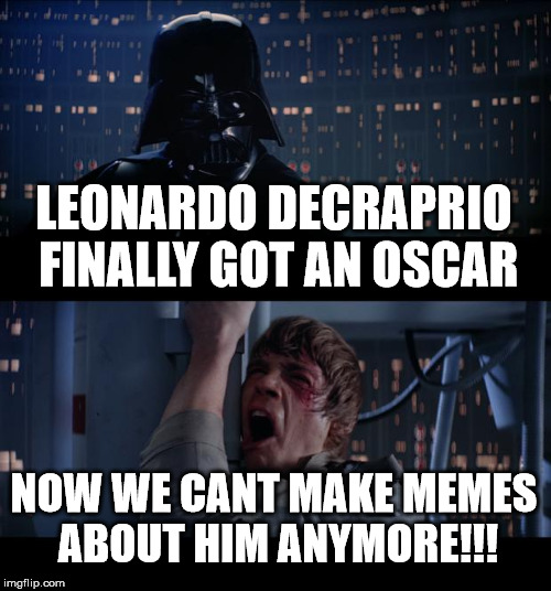 Star Wars No | LEONARDO DECRAPRIO FINALLY GOT AN OSCAR; NOW WE CANT MAKE MEMES ABOUT HIM ANYMORE!!! | image tagged in memes,star wars no | made w/ Imgflip meme maker