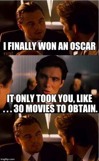 Congratz, man! :D | I FINALLY WON AN OSCAR; IT ONLY TOOK YOU, LIKE . . . 30 MOVIES TO OBTAIN. | image tagged in memes,inception | made w/ Imgflip meme maker