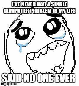 My computer is really driving me up the wall... | I'VE NEVER HAD A SINGLE COMPUTER PROBLEM IN MY LIFE; SAID NO ONE EVER | image tagged in memes,happy guy rage face,computers | made w/ Imgflip meme maker