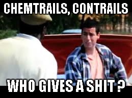 CHEMTRAILS, CONTRAILS; WHO GIVES A SHIT ? | image tagged in happy gilmore,chemtrails | made w/ Imgflip meme maker