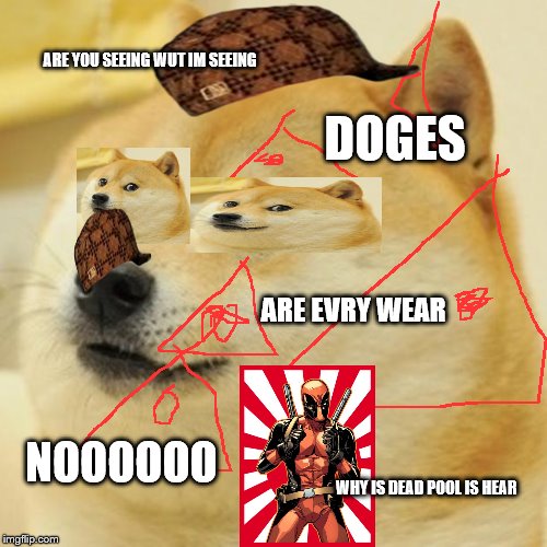 Doge Meme | ARE YOU SEEING WUT IM SEEING; DOGES; ARE EVRY WEAR; NOOOOOO; WHY IS DEAD POOL IS HEAR | image tagged in memes,doge,scumbag | made w/ Imgflip meme maker