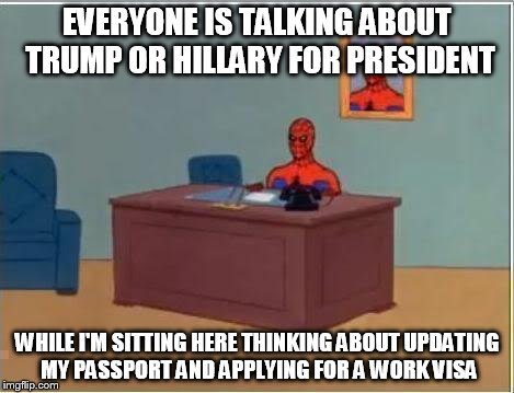 Spiderman Computer Desk | EVERYONE IS TALKING ABOUT TRUMP OR HILLARY FOR PRESIDENT; WHILE I'M SITTING HERE THINKING ABOUT UPDATING MY PASSPORT AND APPLYING FOR A WORK VISA | image tagged in memes,spiderman computer desk,spiderman | made w/ Imgflip meme maker