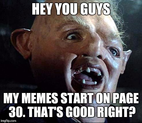 Product placement sloth | HEY YOU GUYS; MY MEMES START ON PAGE 30. THAT'S GOOD RIGHT? | image tagged in sloth goonies,not funny,memes | made w/ Imgflip meme maker