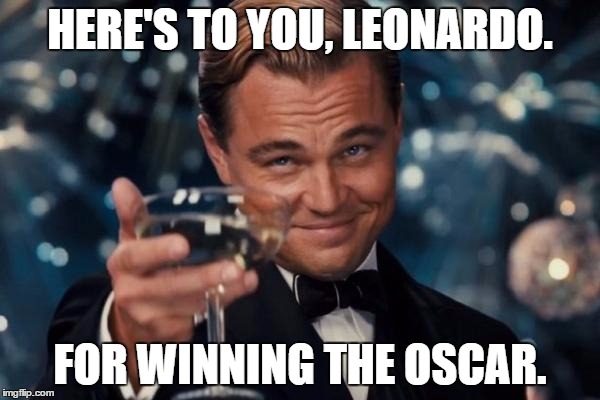 He Certainly Deserved it.  | HERE'S TO YOU, LEONARDO. FOR WINNING THE OSCAR. | image tagged in memes,leonardo dicaprio cheers | made w/ Imgflip meme maker