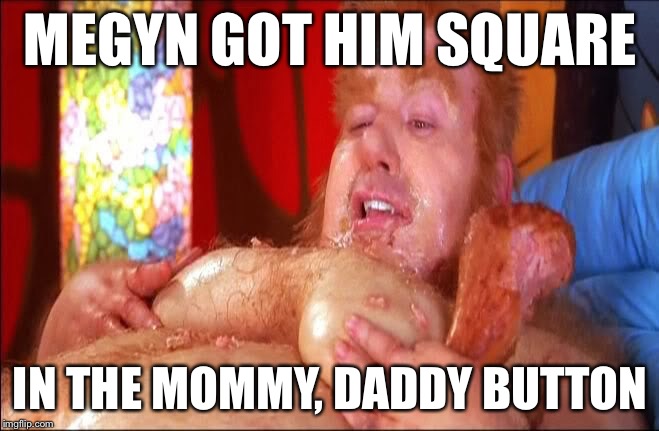 MEGYN GOT HIM SQUARE IN THE MOMMY, DADDY BUTTON | made w/ Imgflip meme maker