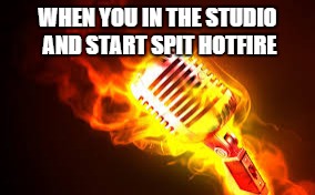 WHEN YOU IN THE STUDIO AND START SPIT HOTFIRE | image tagged in mixtape | made w/ Imgflip meme maker