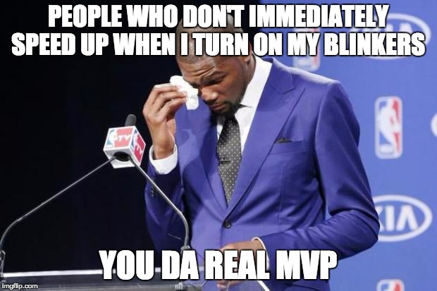 You The Real MVP 2 | PEOPLE WHO DON'T IMMEDIATELY SPEED UP WHEN I TURN ON MY BLINKERS; YOU DA REAL MVP | image tagged in memes,you the real mvp 2,AdviceAnimals | made w/ Imgflip meme maker