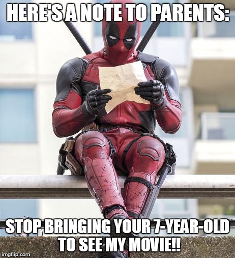Just because it's rated PG-13 doesn't mean that your kid should see it... | HERE'S A NOTE TO PARENTS:; STOP BRINGING YOUR 7-YEAR-OLD TO SEE MY MOVIE!! | image tagged in deadpool,so true memes,imgflip,memes | made w/ Imgflip meme maker