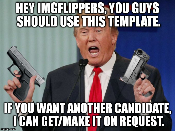 This advertisement isn't clickbait. D | HEY IMGFLIPPERS, YOU GUYS SHOULD USE THIS TEMPLATE. IF YOU WANT ANOTHER CANDIDATE, I CAN GET/MAKE IT ON REQUEST. | image tagged in gun trump | made w/ Imgflip meme maker