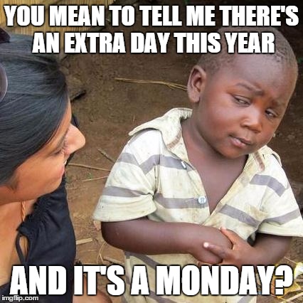Third World Skeptical Kid | YOU MEAN TO TELL ME THERE'S AN EXTRA DAY THIS YEAR; AND IT'S A MONDAY? | image tagged in memes,third world skeptical kid | made w/ Imgflip meme maker