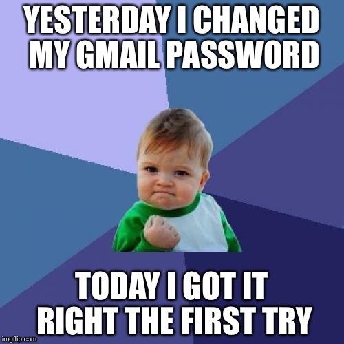 Success Kid Meme | YESTERDAY I CHANGED MY GMAIL PASSWORD; TODAY I GOT IT RIGHT THE FIRST TRY | image tagged in memes,success kid | made w/ Imgflip meme maker