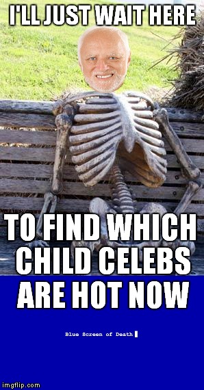 I'LL JUST WAIT HERE TO FIND WHICH CHILD CELEBS ARE HOT NOW | made w/ Imgflip meme maker