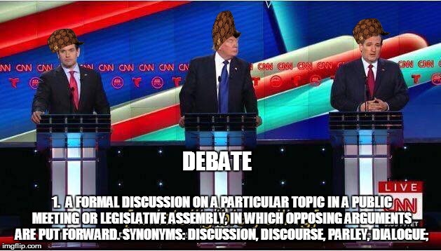 This was a shouting match, if definitions have anything to do with it | DEBATE; 1. 
A FORMAL DISCUSSION ON A PARTICULAR TOPIC IN A PUBLIC MEETING OR LEGISLATIVE ASSEMBLY, IN WHICH OPPOSING ARGUMENTS ARE PUT FORWARD.
SYNONYMS:	DISCUSSION, DISCOURSE, PARLEY, DIALOGUE; | image tagged in gop debate,so true memes,election 2016,rubio,trump,ted cruz | made w/ Imgflip meme maker