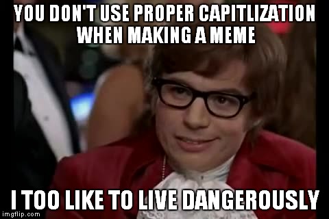 I Too Like To Live Dangerously | YOU DON'T USE PROPER CAPITLIZATION WHEN MAKING A MEME; I TOO LIKE TO LIVE DANGEROUSLY | image tagged in memes,i too like to live dangerously | made w/ Imgflip meme maker