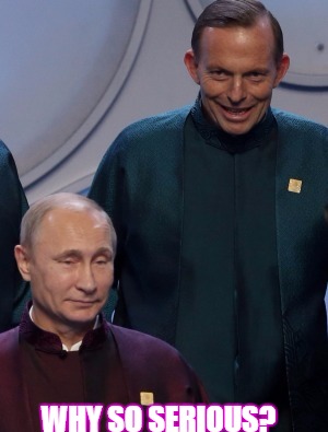 Why so serious? | WHY SO SERIOUS? | image tagged in tony abbott,why so serious,russian primeminister | made w/ Imgflip meme maker