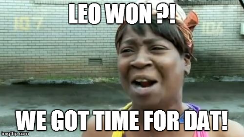 Ain't Nobody Got Time For That Meme | LEO WON ?! WE GOT TIME FOR DAT! | image tagged in memes,aint nobody got time for that | made w/ Imgflip meme maker