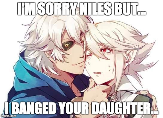 Niles and Corrin | I'M SORRY NILES BUT... I BANGED YOUR DAUGHTER... | image tagged in niles,fire emblem fates,corrin | made w/ Imgflip meme maker