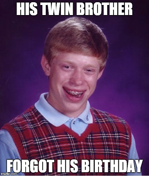 Bad Luck Brian | HIS TWIN BROTHER; FORGOT HIS BIRTHDAY | image tagged in memes,bad luck brian | made w/ Imgflip meme maker