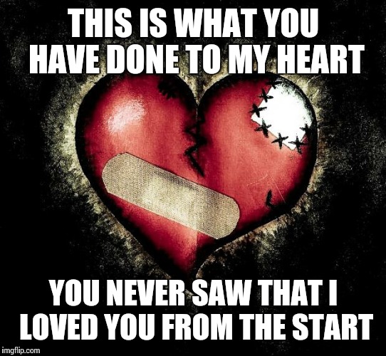 Broken heart |  THIS IS WHAT YOU HAVE DONE TO MY HEART; YOU NEVER SAW THAT I LOVED YOU FROM THE START | image tagged in broken heart | made w/ Imgflip meme maker