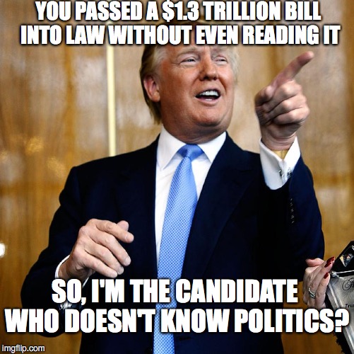 TRUMP - Liberals' Worst Nightmare | YOU PASSED A $1.3 TRILLION BILL INTO LAW WITHOUT EVEN READING IT; SO, I'M THE CANDIDATE WHO DOESN'T KNOW POLITICS? | image tagged in donald trump,obamacare | made w/ Imgflip meme maker