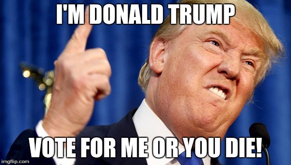 Mad Trump | I'M DONALD TRUMP; VOTE FOR ME OR YOU DIE! | image tagged in mad trump | made w/ Imgflip meme maker