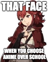 THAT FACE; WHEN YOU CHOOSE ANIME OVER SCHOOL | image tagged in anna,fire emblem fates,anime | made w/ Imgflip meme maker