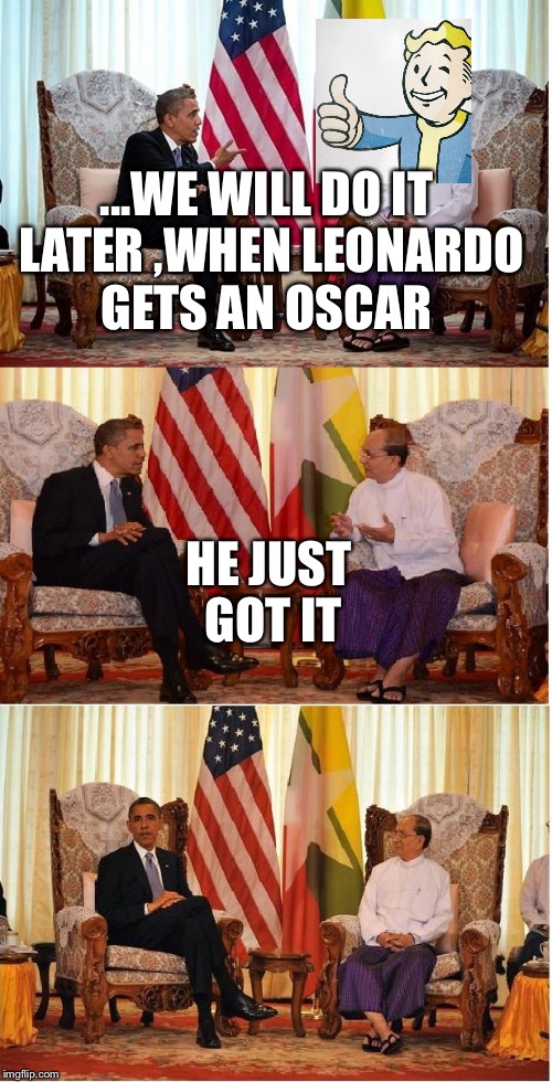 Obama Owned | ...WE WILL DO IT LATER ,WHEN LEONARDO GETS AN OSCAR; HE JUST GOT IT | image tagged in obama owned | made w/ Imgflip meme maker