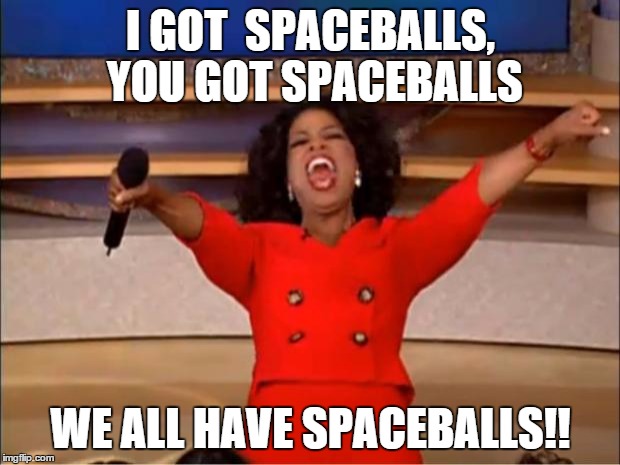 Oprah You Get A Meme | I GOT  SPACEBALLS, YOU GOT SPACEBALLS WE ALL HAVE SPACEBALLS!! | image tagged in memes,oprah you get a | made w/ Imgflip meme maker