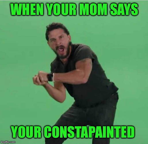 WHEN YOUR MOM SAYS; YOUR CONSTAPAINTED | image tagged in constipated | made w/ Imgflip meme maker