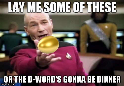 Picard Wtf Meme | LAY ME SOME OF THESE OR THE D-WORD'S GONNA BE DINNER | image tagged in memes,picard wtf | made w/ Imgflip meme maker