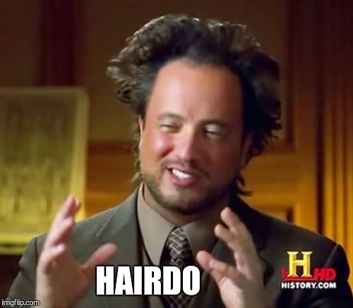 And The Answer, Of Course, Is... | HAIRDO | image tagged in memes,ancient aliens,hair | made w/ Imgflip meme maker