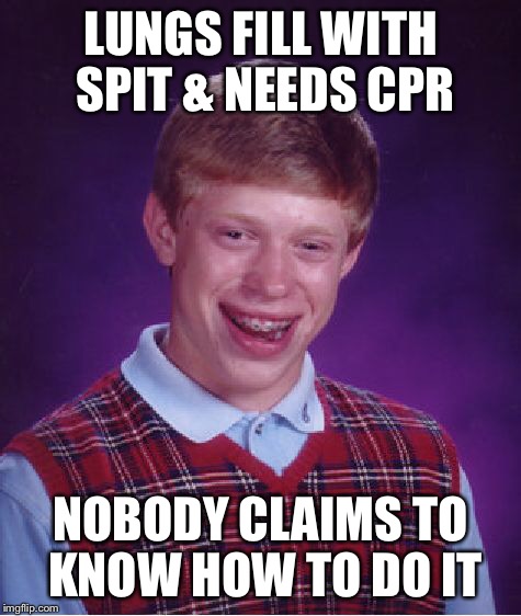 Bad Luck Brian Meme | LUNGS FILL WITH SPIT & NEEDS CPR NOBODY CLAIMS TO KNOW HOW TO DO IT | image tagged in memes,bad luck brian | made w/ Imgflip meme maker