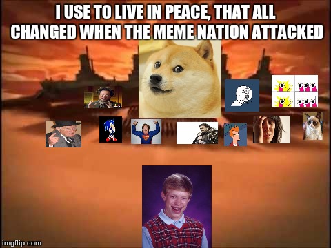 The meme nation attacked |  I USE TO LIVE IN PEACE, THAT ALL CHANGED WHEN THE MEME NATION ATTACKED | image tagged in and then fire nation attacked,bad luck brian,doge,first world problems,memes,meme | made w/ Imgflip meme maker