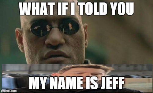 Matrix Morpheus | WHAT IF I TOLD YOU; MY NAME IS JEFF | image tagged in memes,matrix morpheus | made w/ Imgflip meme maker