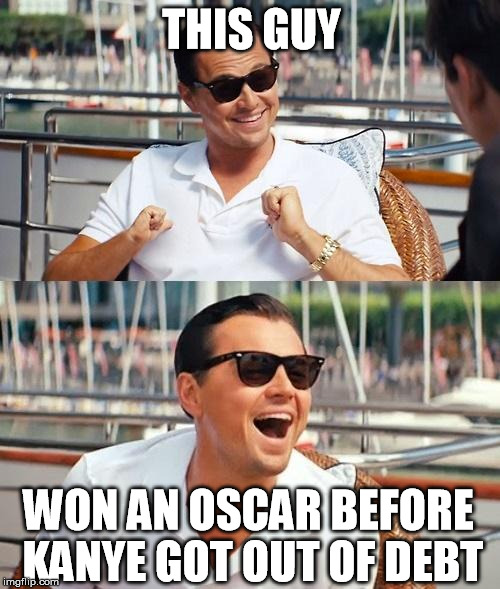 Leonardo Dicaprio Wolf Of Wall Street | THIS GUY; WON AN OSCAR BEFORE KANYE GOT OUT OF DEBT | image tagged in memes,leonardo dicaprio wolf of wall street | made w/ Imgflip meme maker