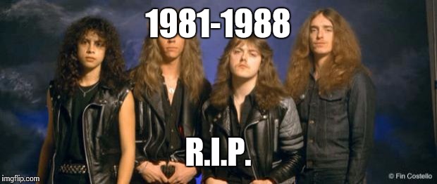metallica leather | 1981-1988; R.I.P. | image tagged in metallica leather | made w/ Imgflip meme maker