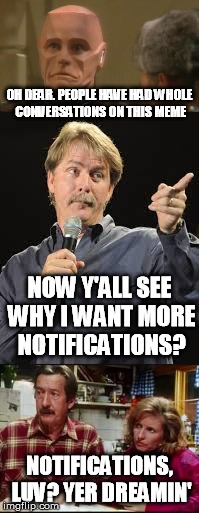 Wait, what? | OH DEAR. PEOPLE HAVE HAD WHOLE CONVERSATIONS ON THIS MEME; NOW Y'ALL SEE WHY I WANT MORE NOTIFICATIONS? NOTIFICATIONS, LUV? YER DREAMIN' | image tagged in memes,red dwarf,jeff foxworthy,notifications,imgflip | made w/ Imgflip meme maker